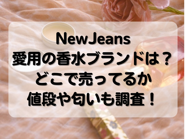 NewJeans愛用の香水のブランド何？どこで売ってるか値段や匂いも調査！