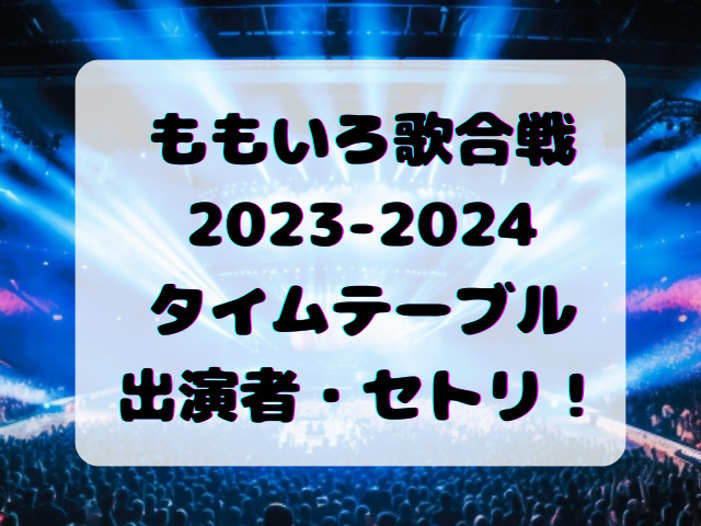 ももいろ歌合戦2023-2024タイムテーブル・出演者・セトリまとめ！