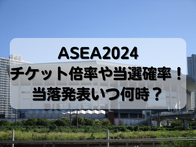 ASEA2024チケット倍率や当選確率！当落発表いつ何時？