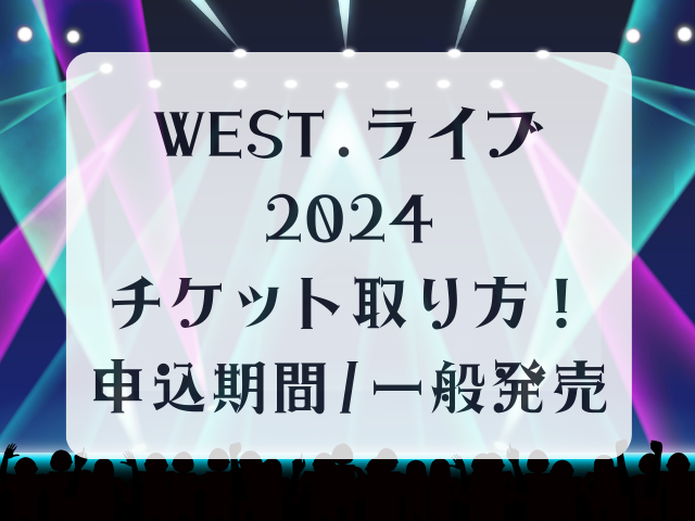 WEST.ライブ2024チケット取り方！申込期間/一般発売も！