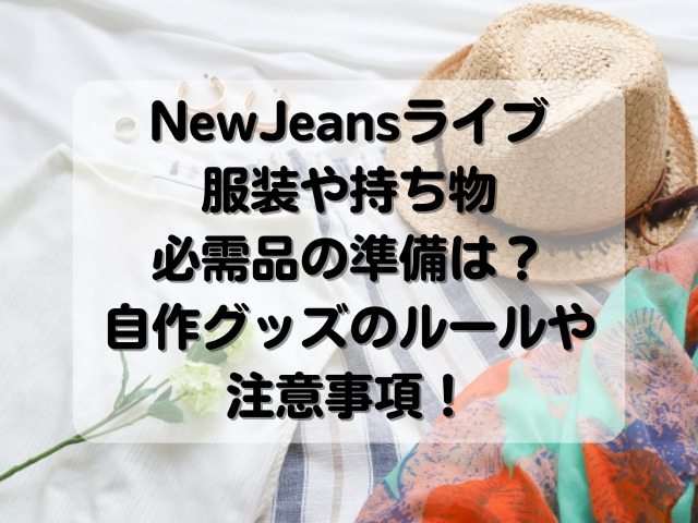 NewJeansライブ服装や持ち物の必需品の準備は？自作グッズのルールや注意事項！