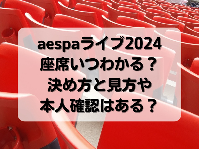 aespaライブ2024座席いつわかる？決め方と見方や本人確認はある？