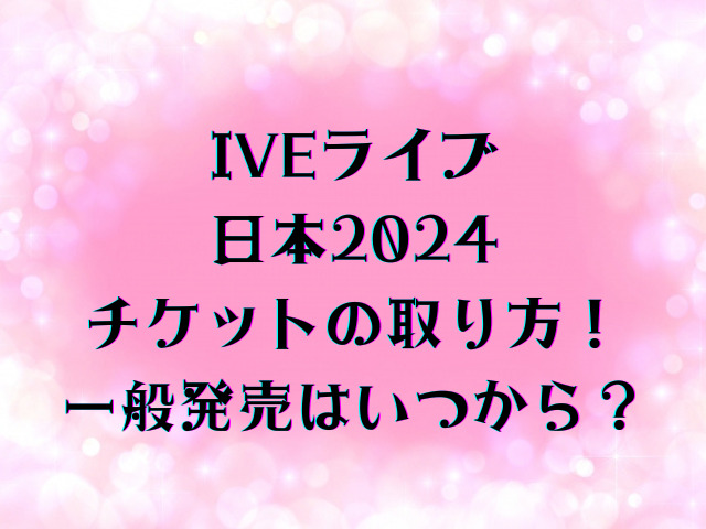 IVEライブ日本2024チケットの取り方！一般発売はいつから？
