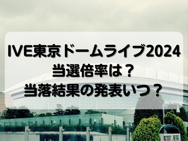 IVE東京ドームライブ2024当選倍率は？当落結果の発表いつ？