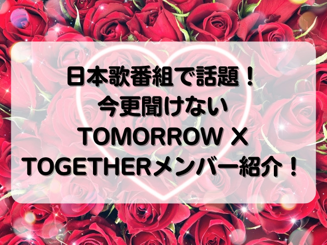 日本歌番組で話題！今更聞けないTOMORROW X TOGETHERメンバー紹介！