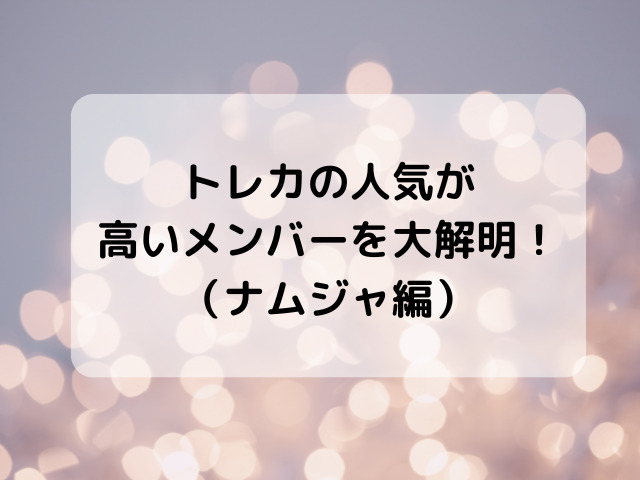 トレカの人気が高いメンバーを大解明！（ナムジャ編）