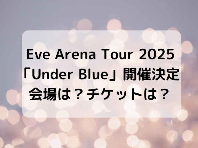 Eve Arena Tour 2025　「Under Blue」開催決定　会場は？チケットは？