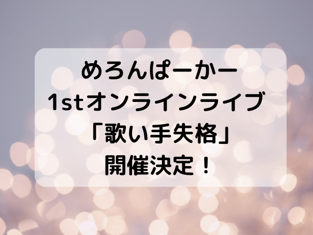 めろんぱーかー　1stオンラインライブ　「歌い手失格」開催決定！